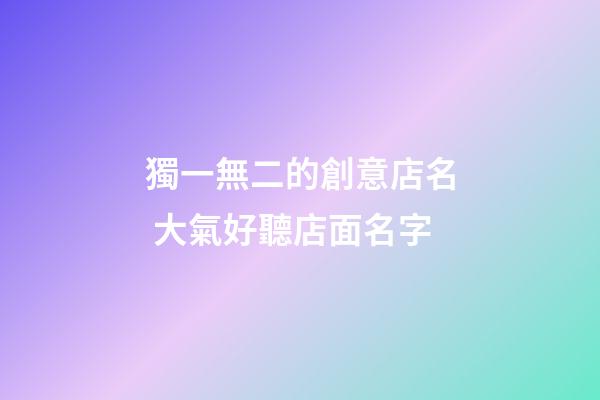 獨一無二的創意店名 大氣好聽店面名字